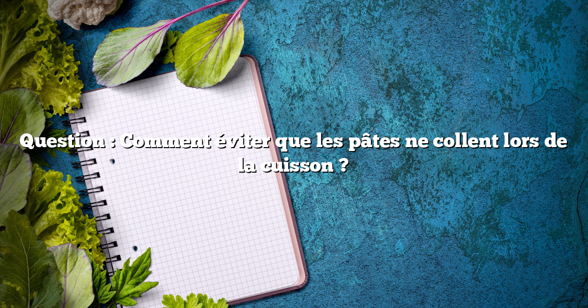 Question : Comment éviter que les pâtes ne collent lors de la cuisson ?